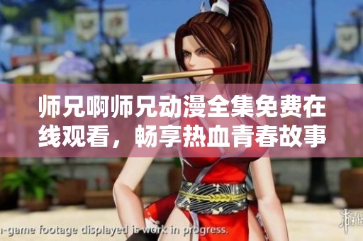 师兄啊师兄动漫全集免费在线观看，畅享热血青春故事