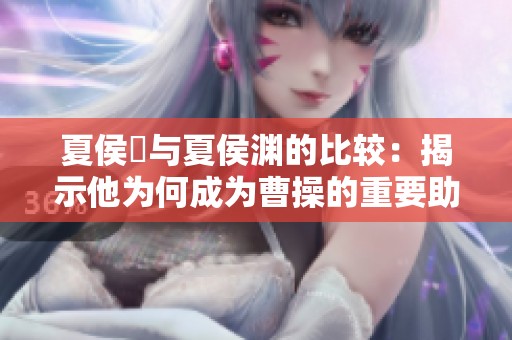 夏侯惇与夏侯渊的比较：揭示他为何成为曹操的重要助手