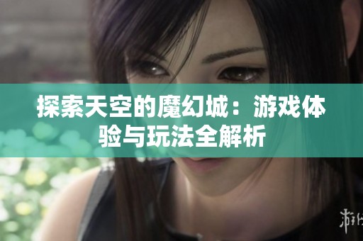 探索天空的魔幻城：游戏体验与玩法全解析