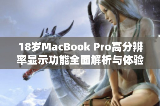 18岁MacBook Pro高分辨率显示功能全面解析与体验分享