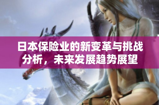 日本保险业的新变革与挑战分析，未来发展趋势展望