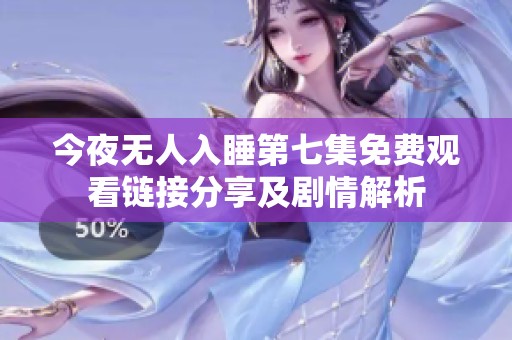 今夜无人入睡第七集免费观看链接分享及剧情解析