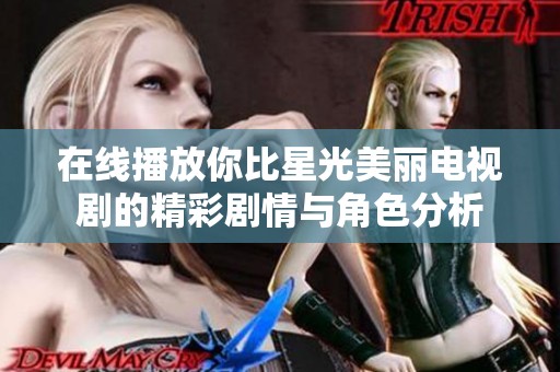在线播放你比星光美丽电视剧的精彩剧情与角色分析
