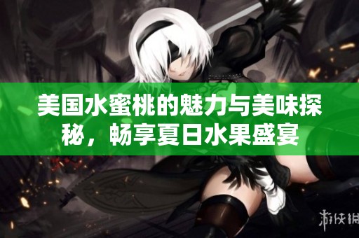 美国水蜜桃的魅力与美味探秘，畅享夏日水果盛宴