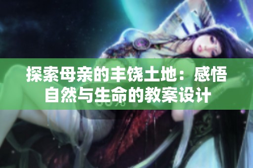 探索母亲的丰饶土地：感悟自然与生命的教案设计