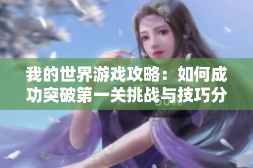我的世界游戏攻略：如何成功突破第一关挑战与技巧分享