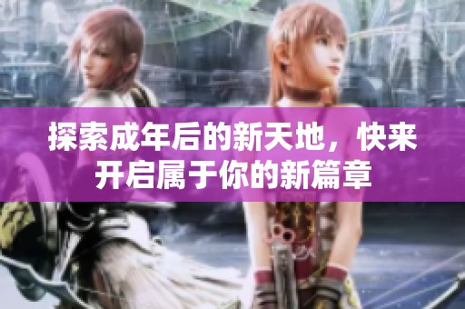 探索成年后的新天地，快来开启属于你的新篇章