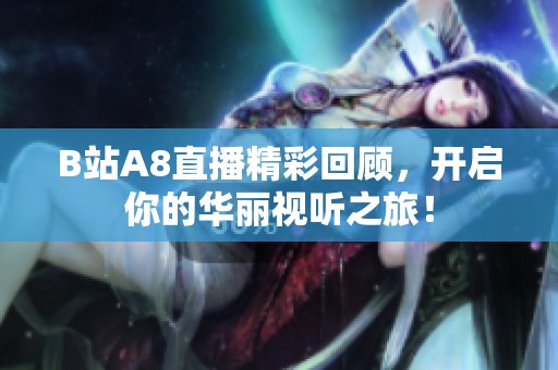 B站A8直播精彩回顾，开启你的华丽视听之旅！