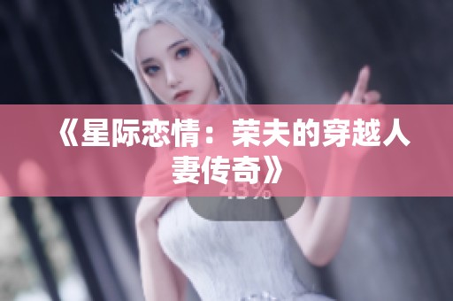 《星际恋情：荣夫的穿越人妻传奇》
