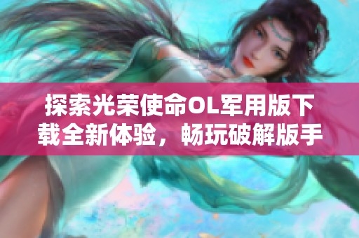 探索光荣使命OL军用版下载全新体验，畅玩破解版手游v1.1.21
