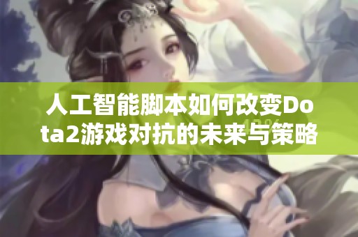 人工智能脚本如何改变Dota2游戏对抗的未来与策略