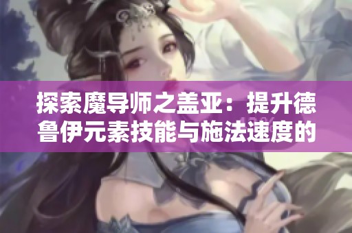 探索魔导师之盖亚：提升德鲁伊元素技能与施法速度的秘诀