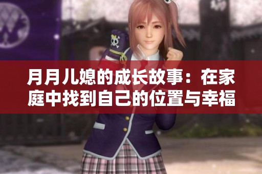 月月儿媳的成长故事：在家庭中找到自己的位置与幸福