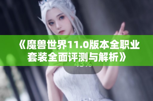 《魔兽世界11.0版本全职业套装全面评测与解析》