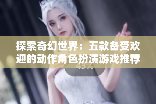 探索奇幻世界：五款备受欢迎的动作角色扮演游戏推荐