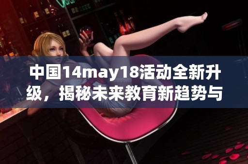 中国14may18活动全新升级，揭秘未来教育新趋势与机遇