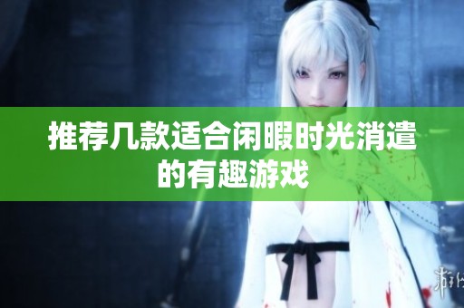 推荐几款适合闲暇时光消遣的有趣游戏