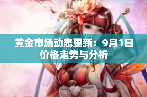 黄金市场动态更新：9月1日价格走势与分析