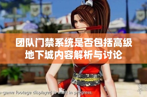 团队门禁系统是否包括高级地下城内容解析与讨论