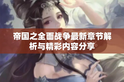 帝国之全面战争最新章节解析与精彩内容分享