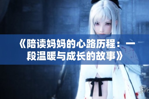 《陪读妈妈的心路历程：一段温暖与成长的故事》