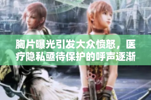 胸片曝光引发大众愤怒，医疗隐私亟待保护的呼声逐渐加强
