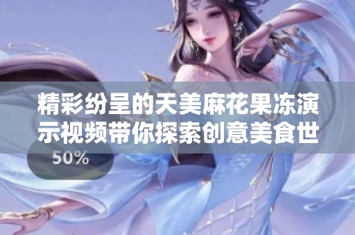 精彩纷呈的天美麻花果冻演示视频带你探索创意美食世界