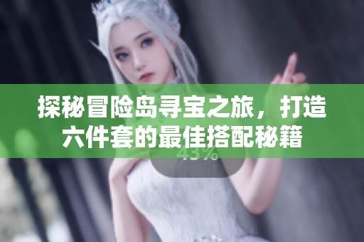 探秘冒险岛寻宝之旅，打造六件套的最佳搭配秘籍