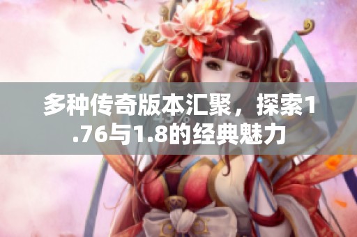多种传奇版本汇聚，探索1.76与1.8的经典魅力