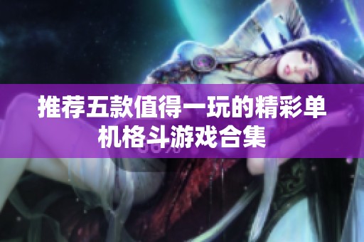 推荐五款值得一玩的精彩单机格斗游戏合集