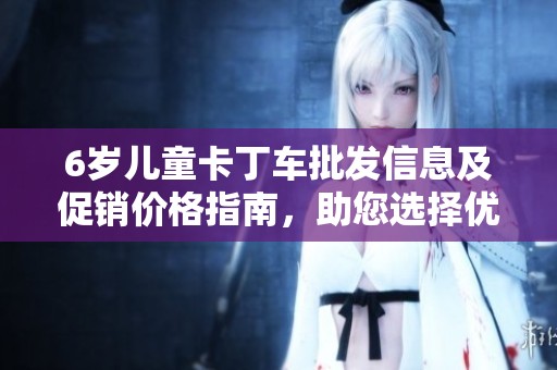 6岁儿童卡丁车批发信息及促销价格指南，助您选择优质货源