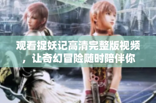 观看捉妖记高清完整版视频，让奇幻冒险随时陪伴你