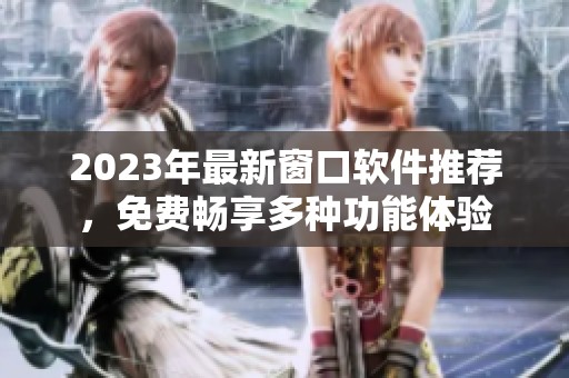 2023年最新窗口软件推荐，免费畅享多种功能体验