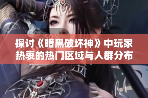 探讨《暗黑破坏神》中玩家热衷的热门区域与人群分布