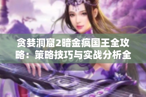 贪婪洞窟2暗金疯国王全攻略：策略技巧与实战分析全揭秘