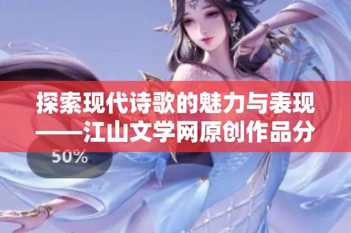 探索现代诗歌的魅力与表现——江山文学网原创作品分享