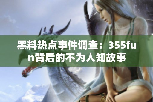 黑料热点事件调查：355fun背后的不为人知故事