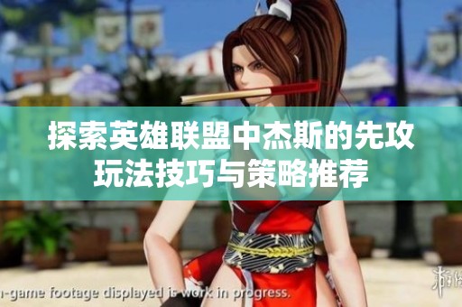 探索英雄联盟中杰斯的先攻玩法技巧与策略推荐