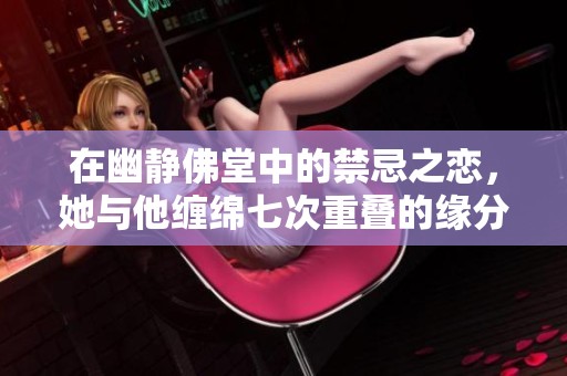 在幽静佛堂中的禁忌之恋，她与他缠绵七次重叠的缘分