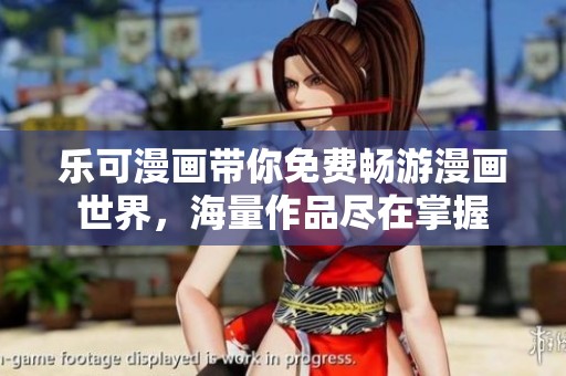 乐可漫画带你免费畅游漫画世界，海量作品尽在掌握