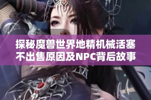 探秘魔兽世界地精机械活塞不出售原因及NPC背后故事