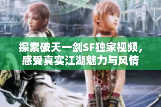 探索破天一剑SF独家视频，感受真实江湖魅力与风情