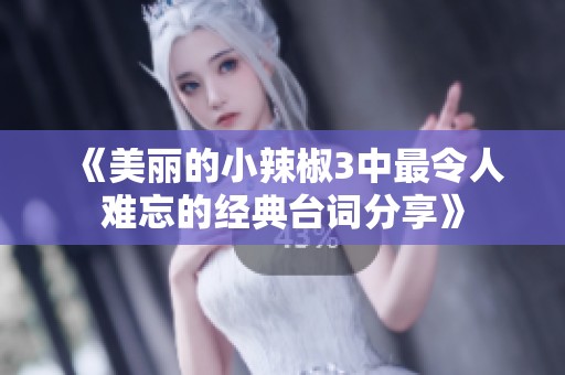 《美丽的小辣椒3中最令人难忘的经典台词分享》
