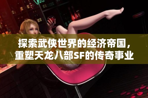 探索武侠世界的经济帝国，重塑天龙八部SF的传奇事业