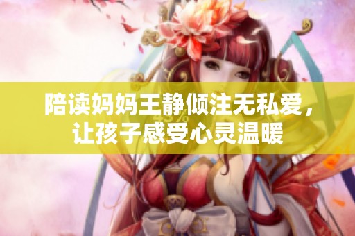 陪读妈妈王静倾注无私爱，让孩子感受心灵温暖