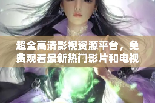 超全高清影视资源平台，免费观看最新热门影片和电视剧
