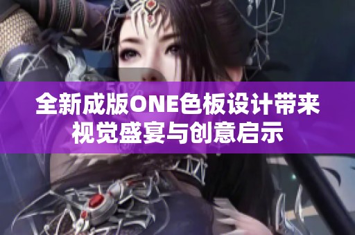 全新成版ONE色板设计带来视觉盛宴与创意启示