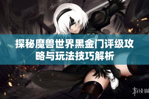 探秘魔兽世界黑金门评级攻略与玩法技巧解析