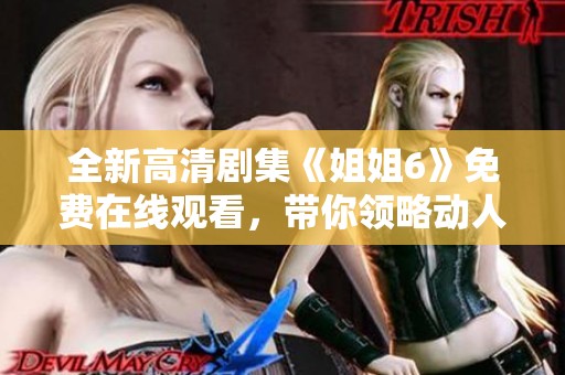 全新高清剧集《姐姐6》免费在线观看，带你领略动人故事