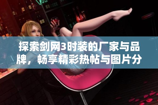 探索剑网3时装的厂家与品牌，畅享精彩热帖与图片分享！